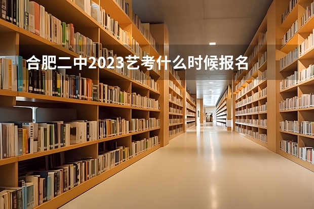 合肥二中2023艺考什么时候报名