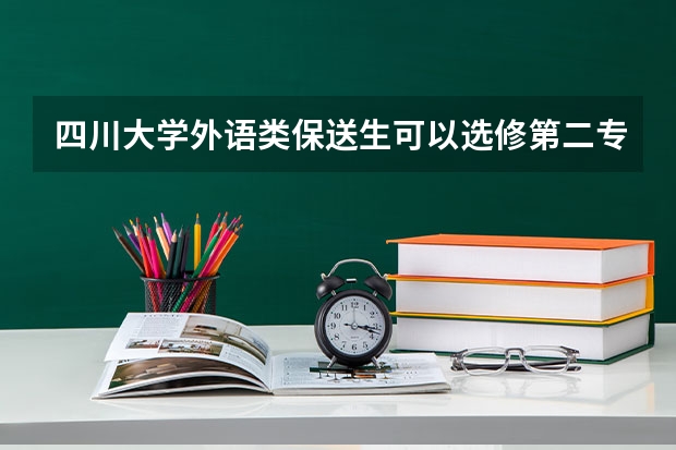 四川大学外语类保送生可以选修第二专业口腔医学吗？