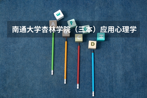 南通大学杏林学院（三本）应用心理学要多少分？拜托各位了 3Q