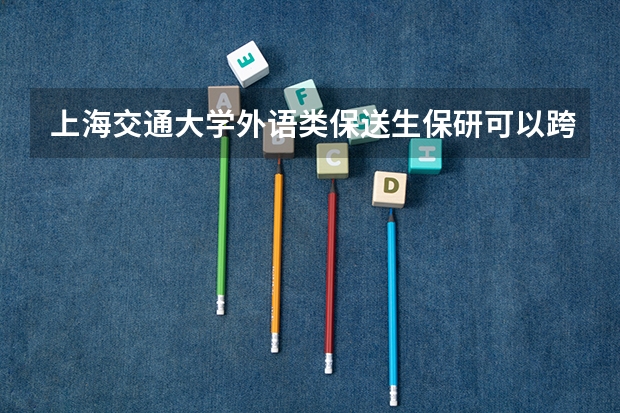 上海交通大学外语类保送生保研可以跨专业吗