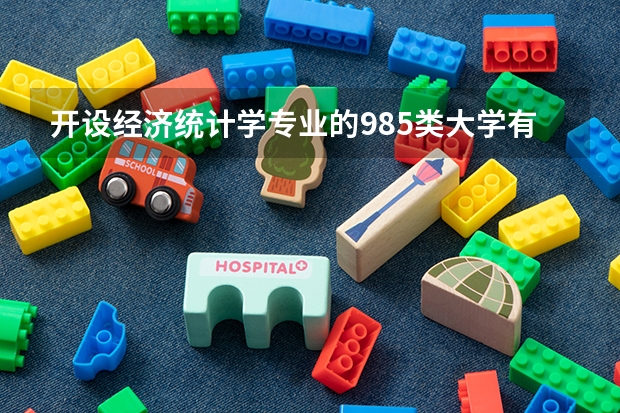 开设经济统计学专业的985类大学有哪些学校