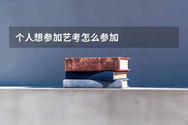个人想参加艺考怎么参加