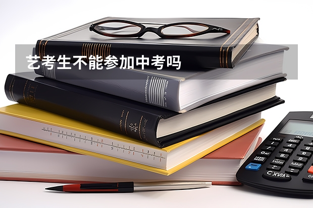 艺考生不能参加中考吗