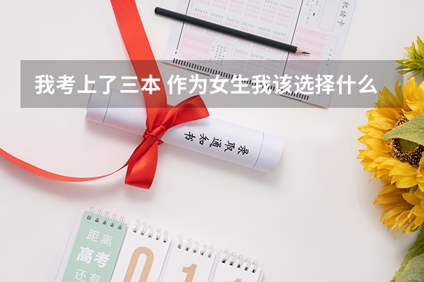 我考上了三本 作为女生我该选择什么专业 什么大学