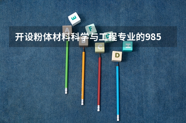 开设粉体材料科学与工程专业的985类大学有哪些学校