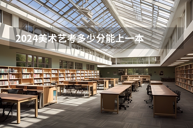2024美术艺考多少分能上一本