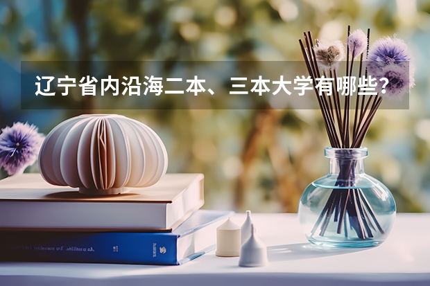 辽宁省内沿海二本、三本大学有哪些？