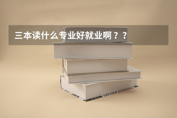 三本读什么专业好就业啊 ??
