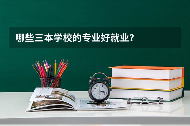 哪些三本学校的专业好就业？