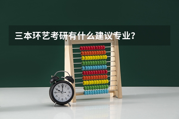 三本环艺考研有什么建议专业？