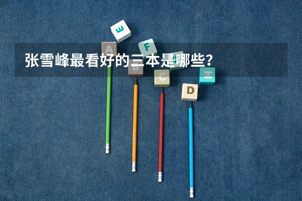 张雪峰最看好的三本是哪些？