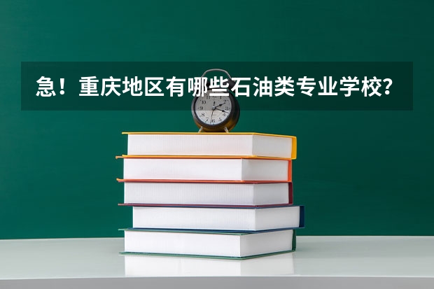 急！重庆地区有哪些石油类专业学校？