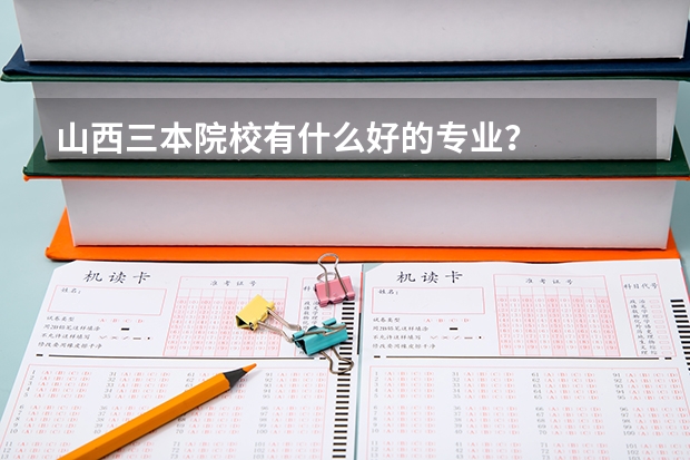 山西三本院校有什么好的专业?
