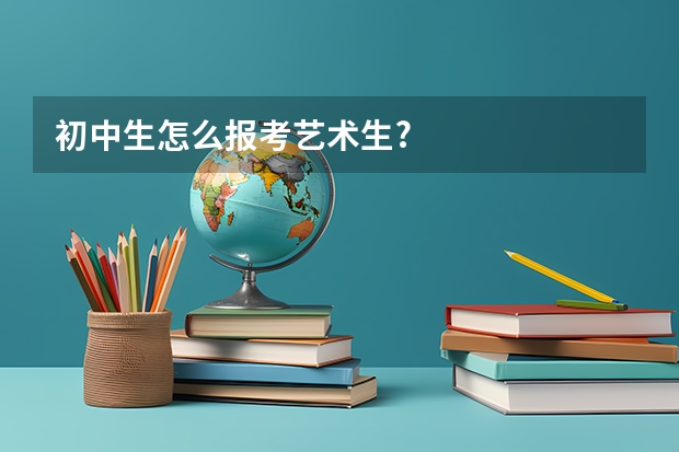 初中生怎么报考艺术生?
