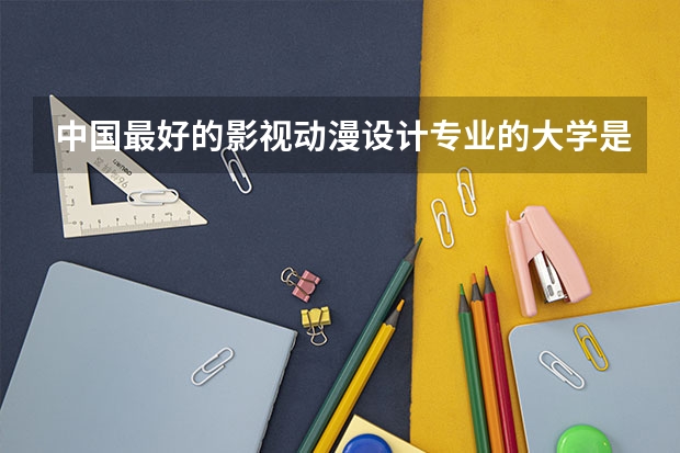中国最好的影视动漫设计专业的大学是哪个啊?