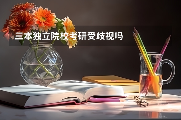 三本独立院校考研受歧视吗