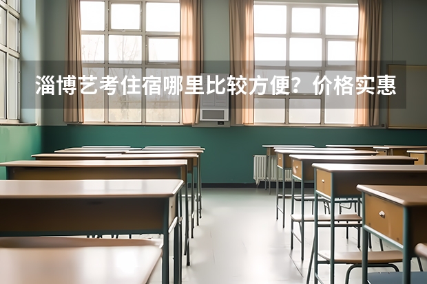 淄博艺考住宿哪里比较方便？价格实惠环境干净安全，交通方便，谢绝酒店，谢谢。