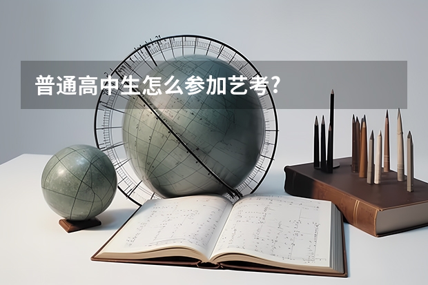 普通高中生怎么参加艺考?