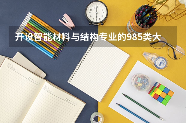 开设智能材料与结构专业的985类大学有哪些学校
