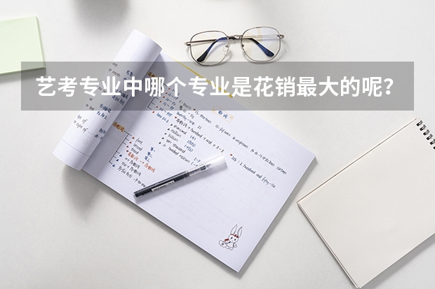 艺考专业中哪个专业是花销最大的呢？