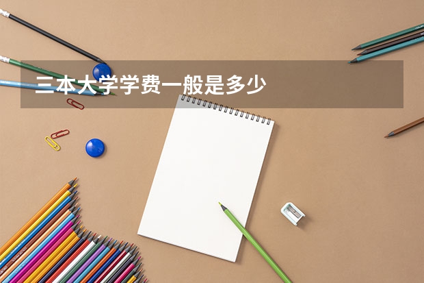 三本大学学费一般是多少