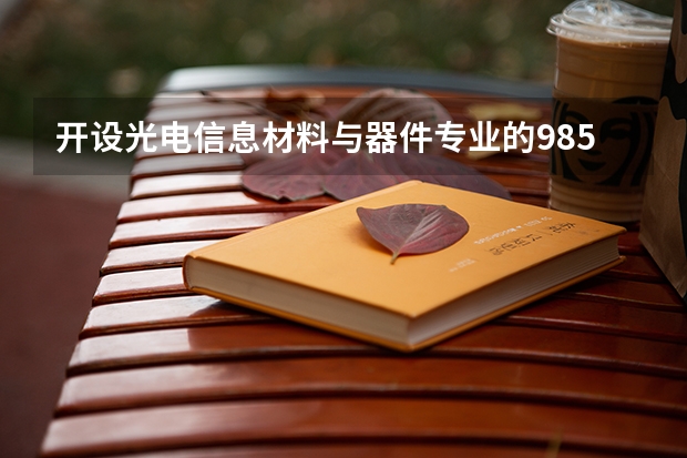 开设光电信息材料与器件专业的985类大学有哪些学校