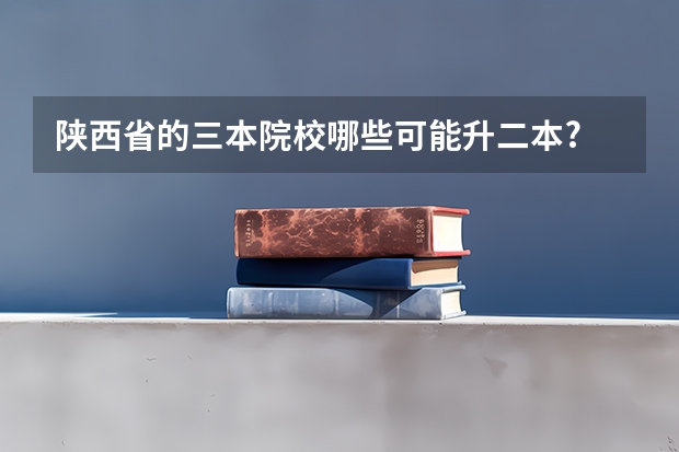 陕西省的三本院校哪些可能升二本?