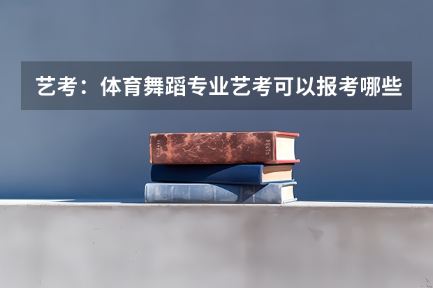 艺考：体育舞蹈专业艺考可以报考哪些大学