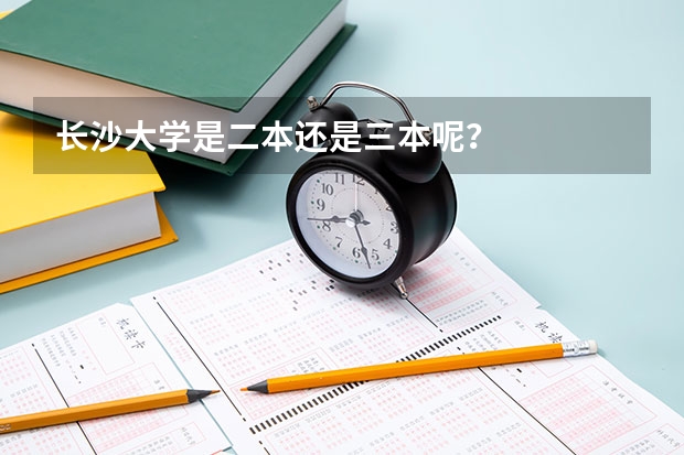 长沙大学是二本还是三本呢？