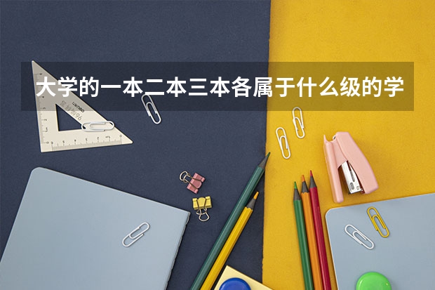 大学的一本二本三本各属于什么级的学校？
