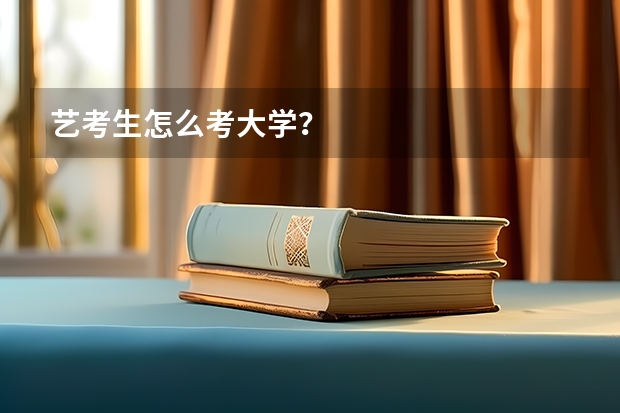 艺考生怎么考大学？