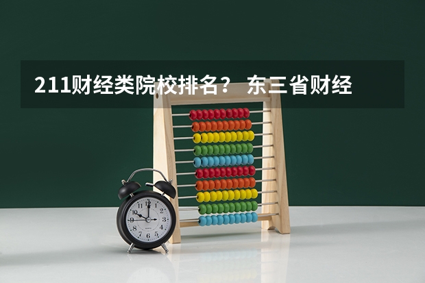 211财经类院校排名？ 东三省财经类院校排名？（我淄博理科生,考了507分,想报一下分数比较低的老二批院校试一下,如今二本三本合并后分数线430基本无用...）