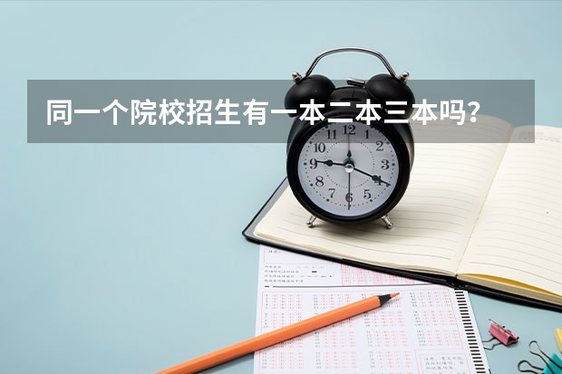 同一个院校招生有一本二本三本吗？