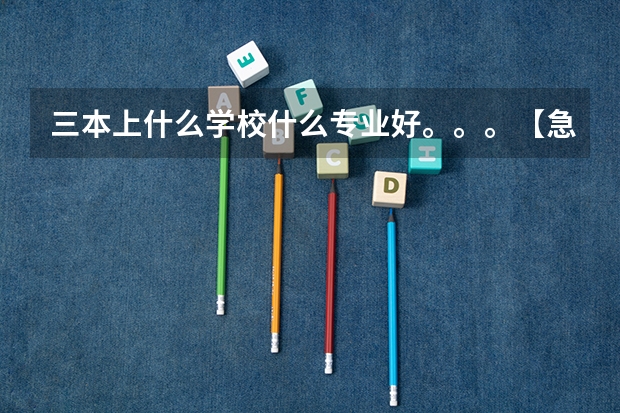 三本上什么学校什么专业好。。。【急求，谢谢啦！】