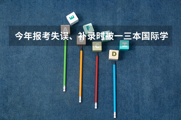 今年报考失误、补录时被一三本国际学院录取四年学费近十二万、现在好像只有复读和花钱两条路了。怎么办？