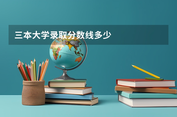 三本大学录取分数线多少