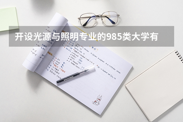 开设光源与照明专业的985类大学有哪些学校