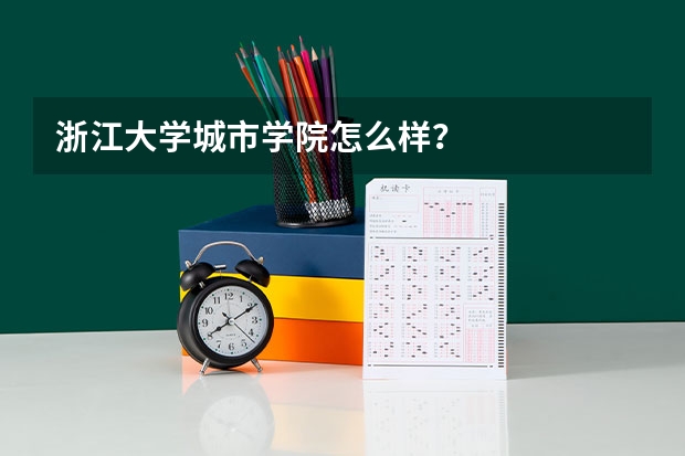 浙江大学城市学院怎么样？