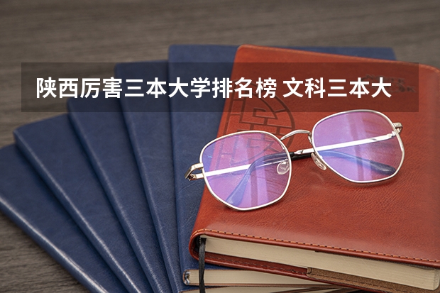 陕西厉害三本大学排名榜 文科三本大学排名
