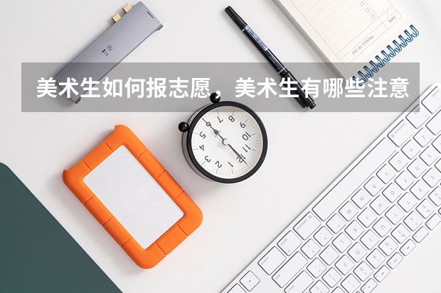 美术生如何报志愿，美术生有哪些注意事项，美术生填报志愿流程