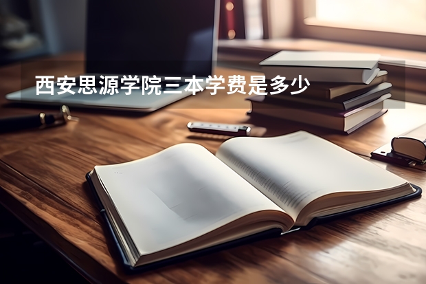 西安思源学院三本学费是多少