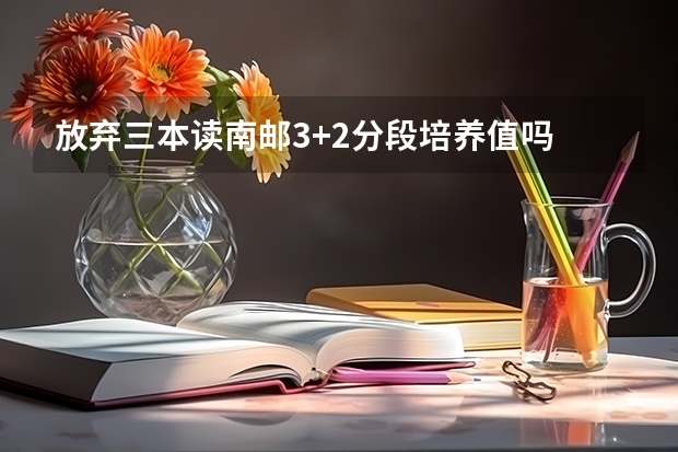 放弃三本读南邮3+2分段培养值吗