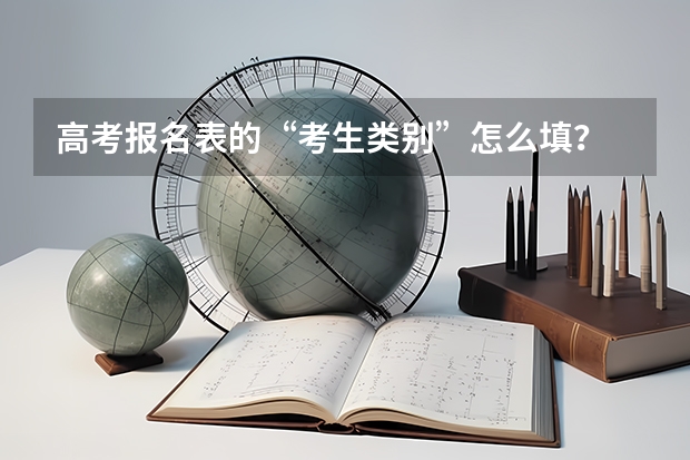 高考报名表的“考生类别”怎么填？