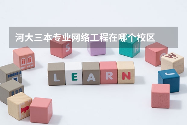 河大三本专业网络工程在哪个校区