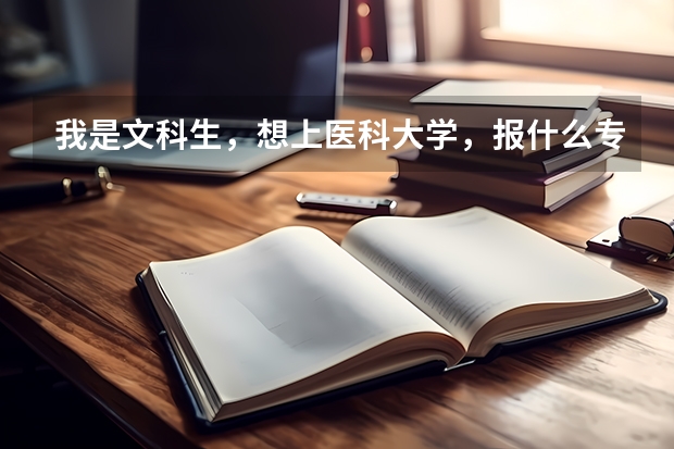 我是文科生，想上医科大学，报什么专业比较好？（三本，大专都行）