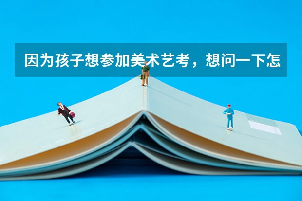 因为孩子想参加美术艺考，想问一下怎么选择机构比较好？