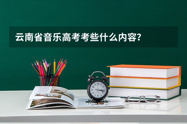 云南省音乐高考考些什么内容？