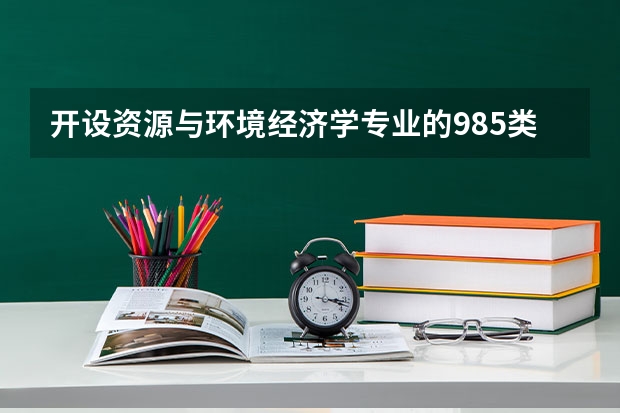 开设资源与环境经济学专业的985类大学有哪些学校