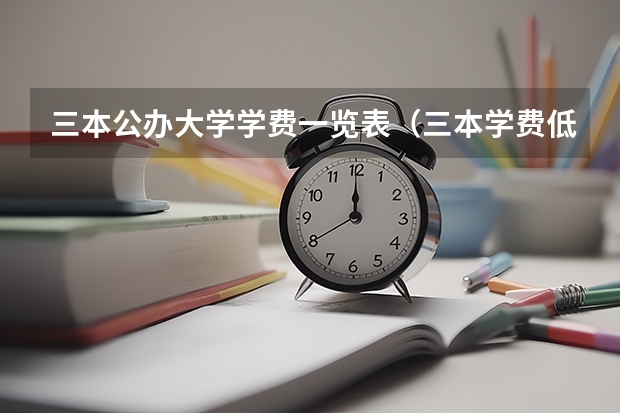 三本公办大学学费一览表（三本学费低的公立大学）