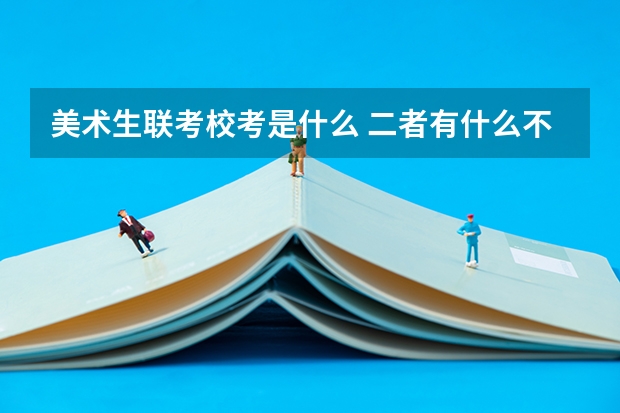 美术生联考校考是什么 二者有什么不同